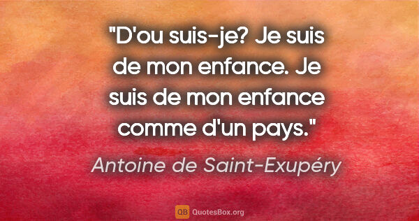Antoine de Saint-Exupéry citation: "D'ou suis-je? Je suis de mon enfance. Je suis de mon enfance..."