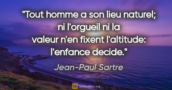 Jean-Paul Sartre citation: "Tout homme a son lieu naturel; ni l'orgueil ni la valeur n'en..."