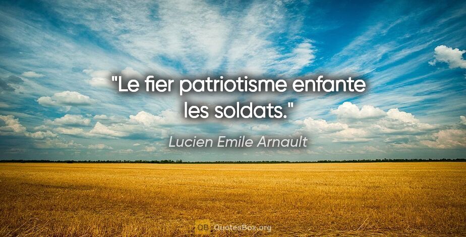 Lucien Emile Arnault citation: "Le fier patriotisme enfante les soldats."