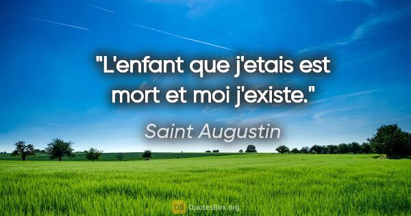 Saint Augustin citation: "L'enfant que j'etais est mort et moi j'existe."