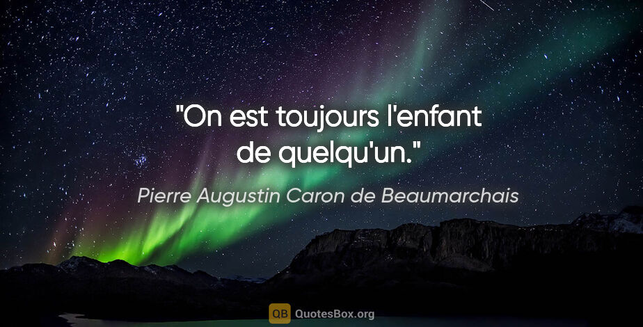 Pierre Augustin Caron de Beaumarchais citation: "On est toujours l'enfant de quelqu'un."