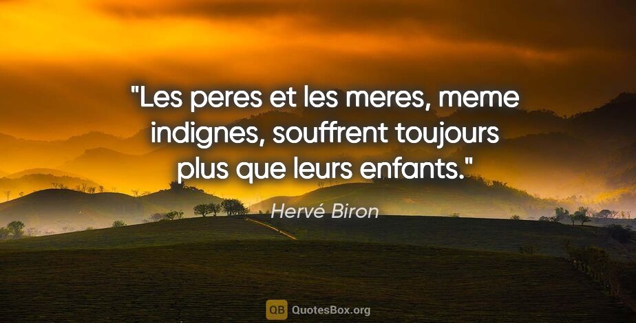 Hervé Biron citation: "Les peres et les meres, meme indignes, souffrent toujours plus..."