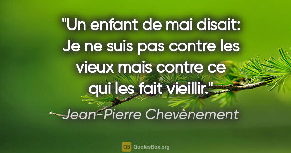 Jean-Pierre Chevènement citation: "Un enfant de mai disait: «Je ne suis pas contre les vieux mais..."