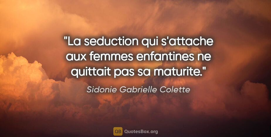 Sidonie Gabrielle Colette citation: "La seduction qui s'attache aux femmes enfantines ne quittait..."