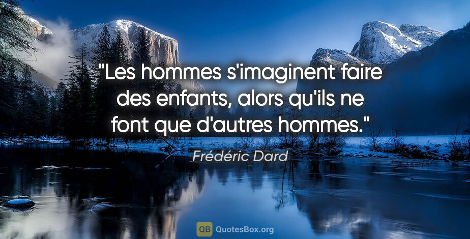 Frédéric Dard citation: "Les hommes s'imaginent faire des enfants, alors qu'ils ne font..."