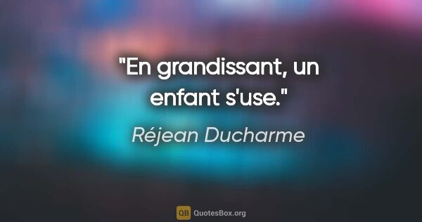 Réjean Ducharme citation: "En grandissant, un enfant s'use."