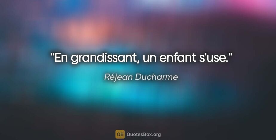 Réjean Ducharme citation: "En grandissant, un enfant s'use."