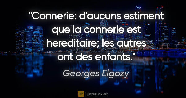 Georges Elgozy citation: "Connerie: d'aucuns estiment que la connerie est hereditaire;..."