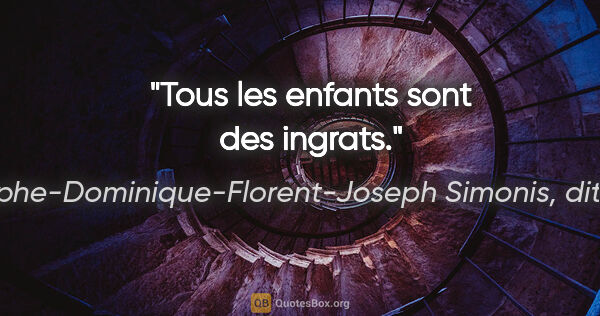 Adolphe-Dominique-Florent-Joseph Simonis, dit Empis citation: "Tous les enfants sont des ingrats."