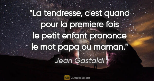 Jean Gastaldi citation: "La tendresse, c'est quand pour la premiere fois le petit..."