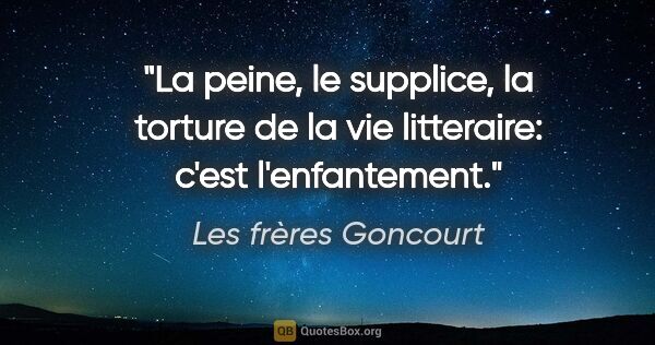 Les frères Goncourt citation: "La peine, le supplice, la torture de la vie litteraire: c'est..."