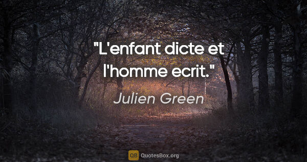 Julien Green citation: "L'enfant dicte et l'homme ecrit."