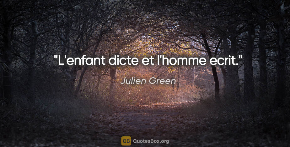Julien Green citation: "L'enfant dicte et l'homme ecrit."
