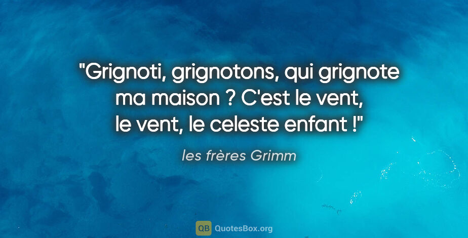 les frères Grimm citation: "Grignoti, grignotons, qui grignote ma maison ? C'est le vent,..."