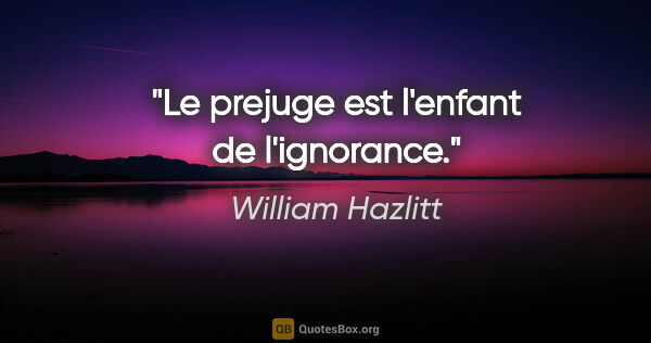 William Hazlitt citation: "Le prejuge est l'enfant de l'ignorance."