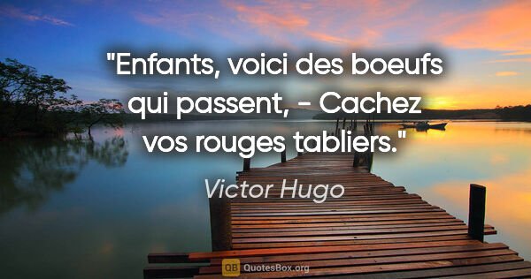 Victor Hugo citation: "Enfants, voici des boeufs qui passent, - Cachez vos rouges..."