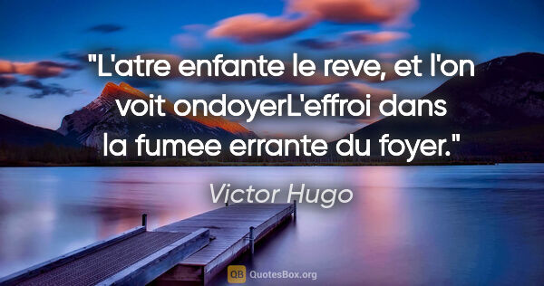 Victor Hugo citation: "L'atre enfante le reve, et l'on voit ondoyerL'effroi dans la..."