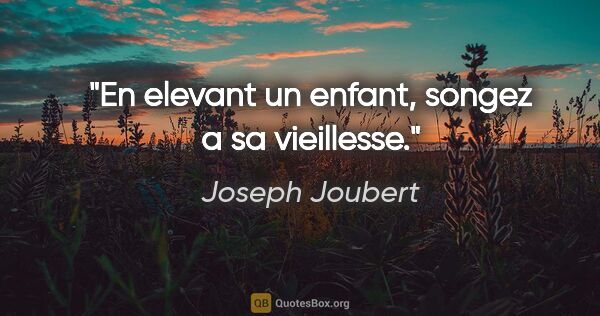 Joseph Joubert citation: "En elevant un enfant, songez a sa vieillesse."