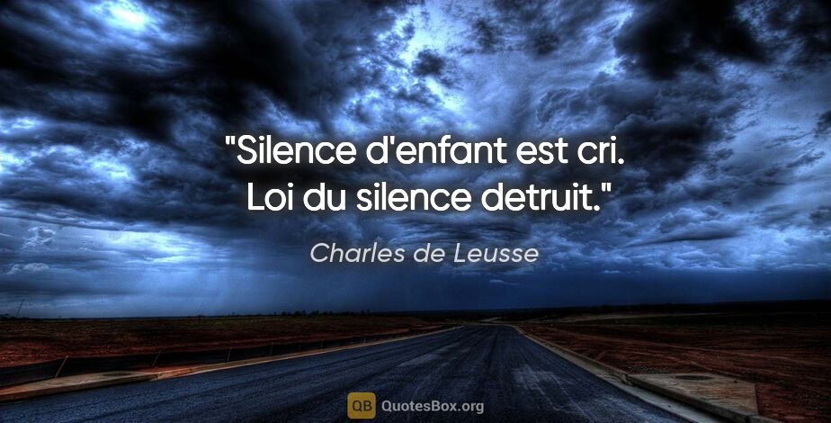 Charles de Leusse citation: "Silence d'enfant est cri.  Loi du silence detruit."