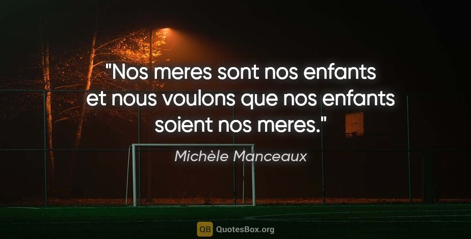 Michèle Manceaux citation: "Nos meres sont nos enfants et nous voulons que nos enfants..."