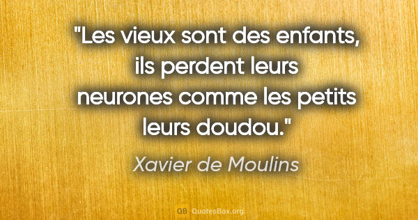 Xavier de Moulins citation: "Les vieux sont des enfants, ils perdent leurs neurones comme..."