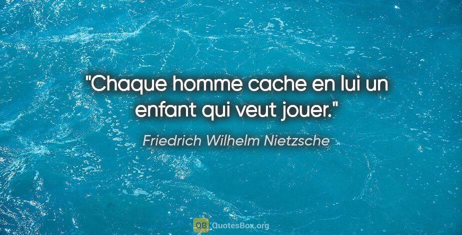 Friedrich Wilhelm Nietzsche citation: "Chaque homme cache en lui un enfant qui veut jouer."