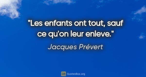 Jacques Prévert citation: "Les enfants ont tout, sauf ce qu'on leur enleve."