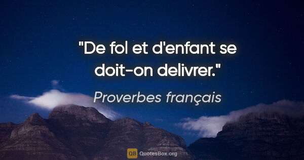 Proverbes français citation: "De fol et d'enfant se doit-on delivrer."