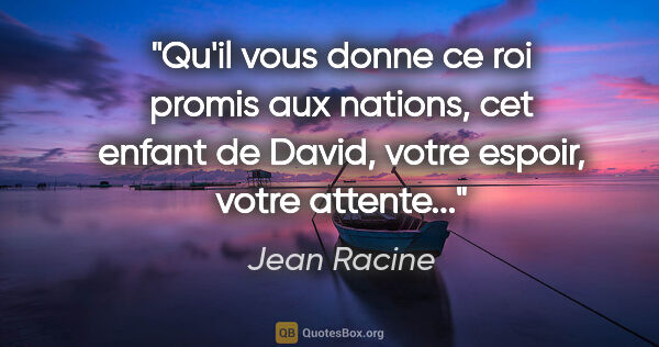 Jean Racine citation: "Qu'il vous donne ce roi promis aux nations, cet enfant de..."