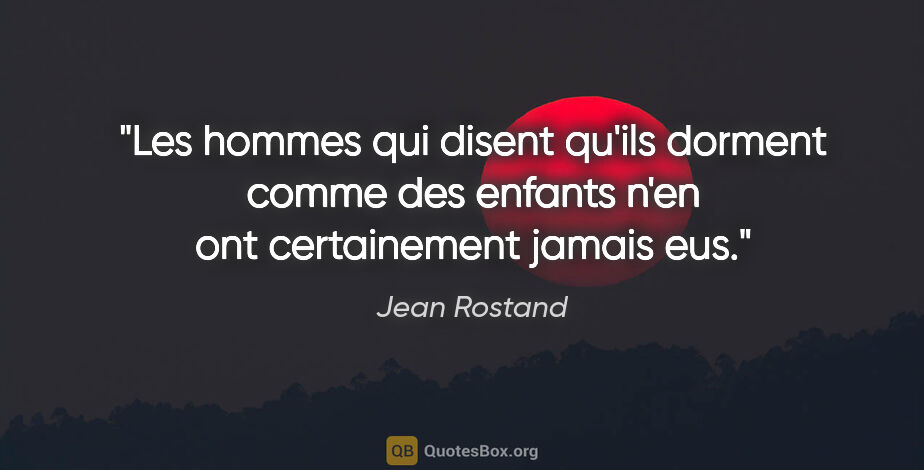 Jean Rostand citation: "Les hommes qui disent qu'ils dorment comme des enfants n'en..."