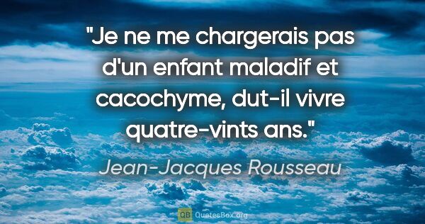 Jean-Jacques Rousseau citation: "Je ne me chargerais pas d'un enfant maladif et cacochyme,..."