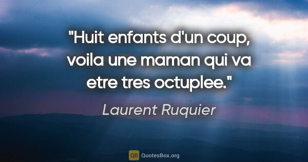 Laurent Ruquier citation: "Huit enfants d'un coup, voila une maman qui va etre tres..."