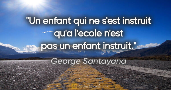 George Santayana citation: "Un enfant qui ne s'est instruit qu'a l'ecole n'est pas un..."