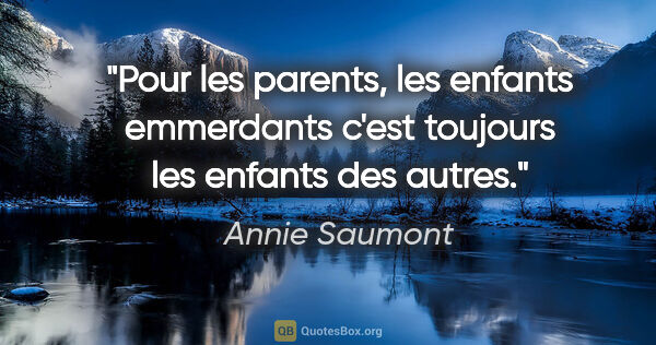 Annie Saumont citation: "Pour les parents, les enfants emmerdants c'est toujours les..."