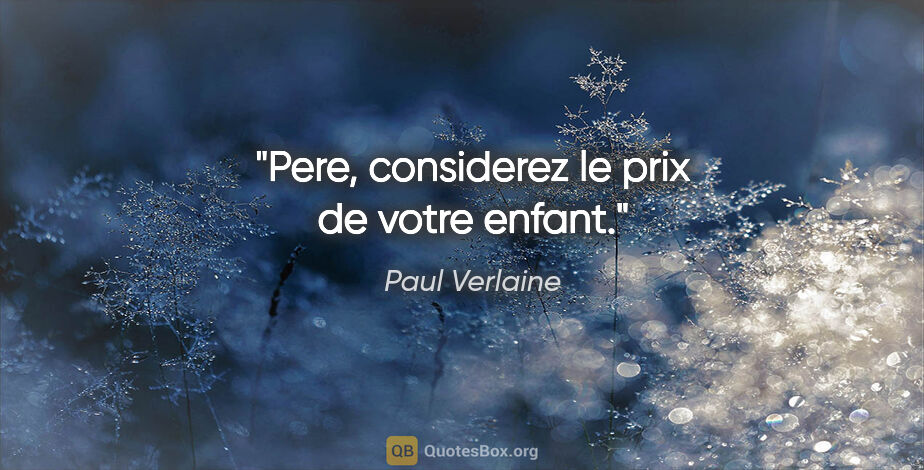 Paul Verlaine citation: "Pere, considerez le prix de votre enfant."