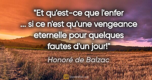 Honoré de Balzac citation: "Et qu'est-ce que l'enfer ... si ce n'est qu'une vengeance..."