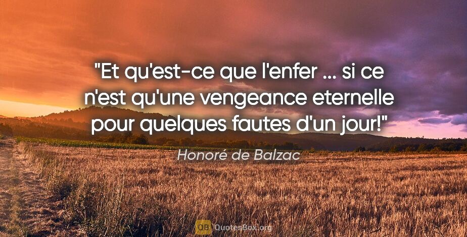 Honoré de Balzac citation: "Et qu'est-ce que l'enfer ... si ce n'est qu'une vengeance..."