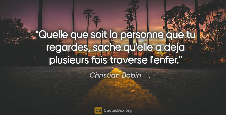 Christian Bobin citation: "Quelle que soit la personne que tu regardes, sache qu'elle a..."