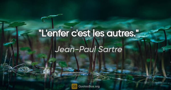 Jean-Paul Sartre citation: "L'enfer c'est les autres."