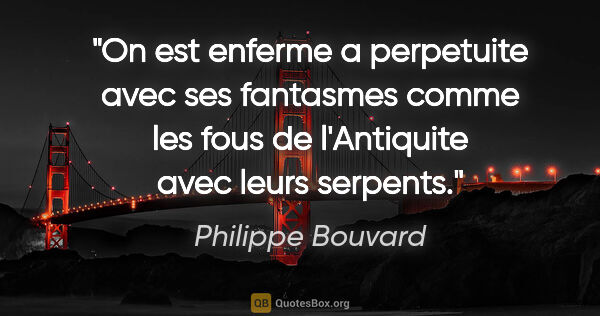 Philippe Bouvard citation: "On est enferme a perpetuite avec ses fantasmes comme les fous..."