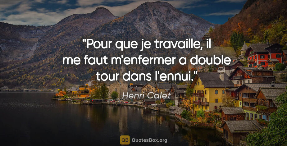Henri Calet citation: "Pour que je travaille, il me faut m'enfermer a double tour..."