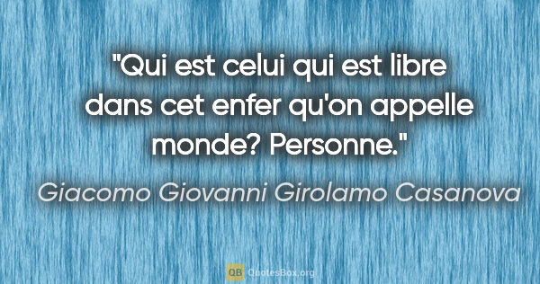 Giacomo Giovanni Girolamo Casanova citation: "Qui est celui qui est libre dans cet enfer qu'on appelle..."