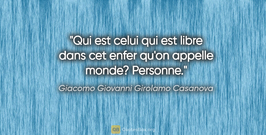 Giacomo Giovanni Girolamo Casanova citation: "Qui est celui qui est libre dans cet enfer qu'on appelle..."