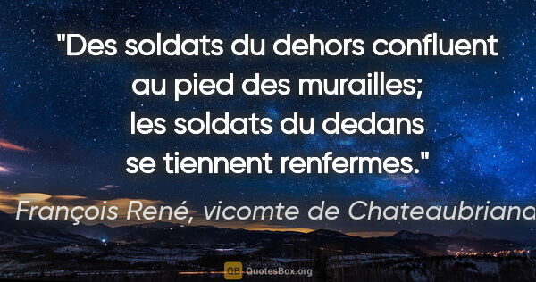 François René, vicomte de Chateaubriand citation: "Des soldats du dehors confluent au pied des murailles; les..."