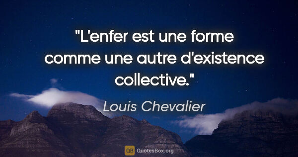 Louis Chevalier citation: "L'enfer est une forme comme une autre d'existence collective."