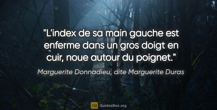 Marguerite Donnadieu, dite Marguerite Duras citation: "L'index de sa main gauche est enferme dans un gros doigt en..."