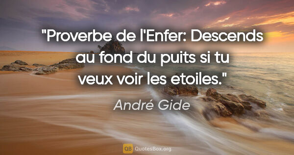 André Gide citation: "Proverbe de l'Enfer: Descends au fond du puits si tu veux voir..."