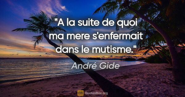André Gide citation: "A la suite de quoi ma mere s'enfermait dans le mutisme."