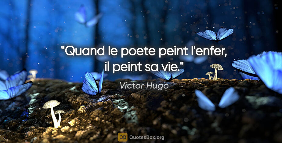 Victor Hugo citation: "Quand le poete peint l'enfer, il peint sa vie."