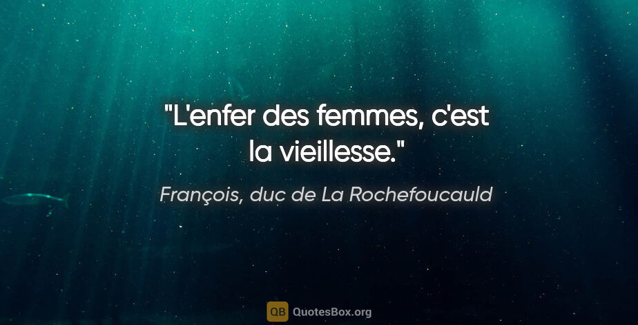 François, duc de La Rochefoucauld citation: "L'enfer des femmes, c'est la vieillesse."